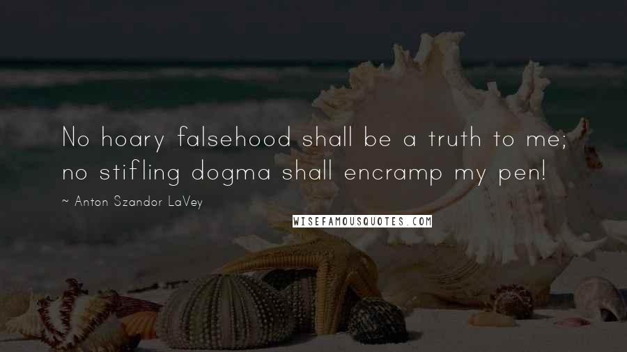 Anton Szandor LaVey Quotes: No hoary falsehood shall be a truth to me; no stifling dogma shall encramp my pen!