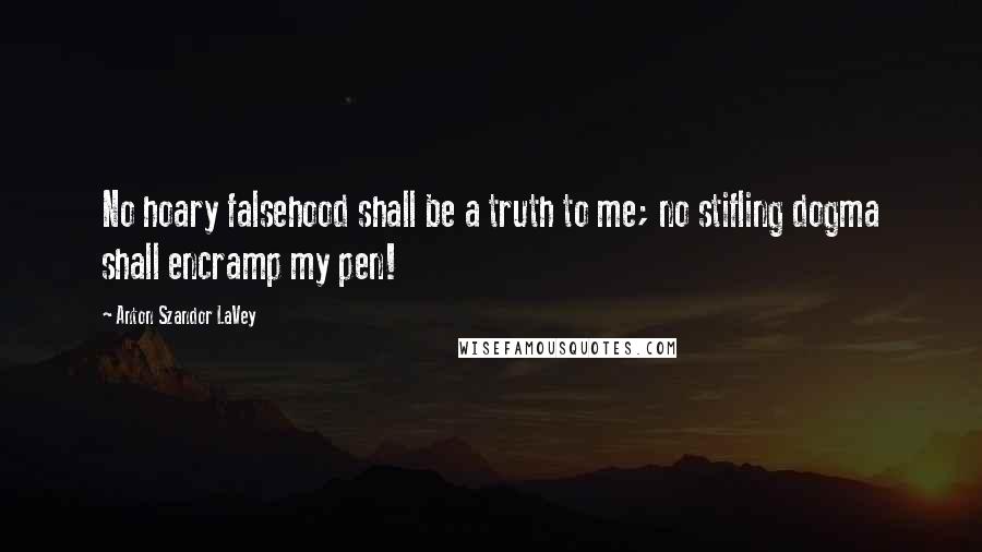 Anton Szandor LaVey Quotes: No hoary falsehood shall be a truth to me; no stifling dogma shall encramp my pen!