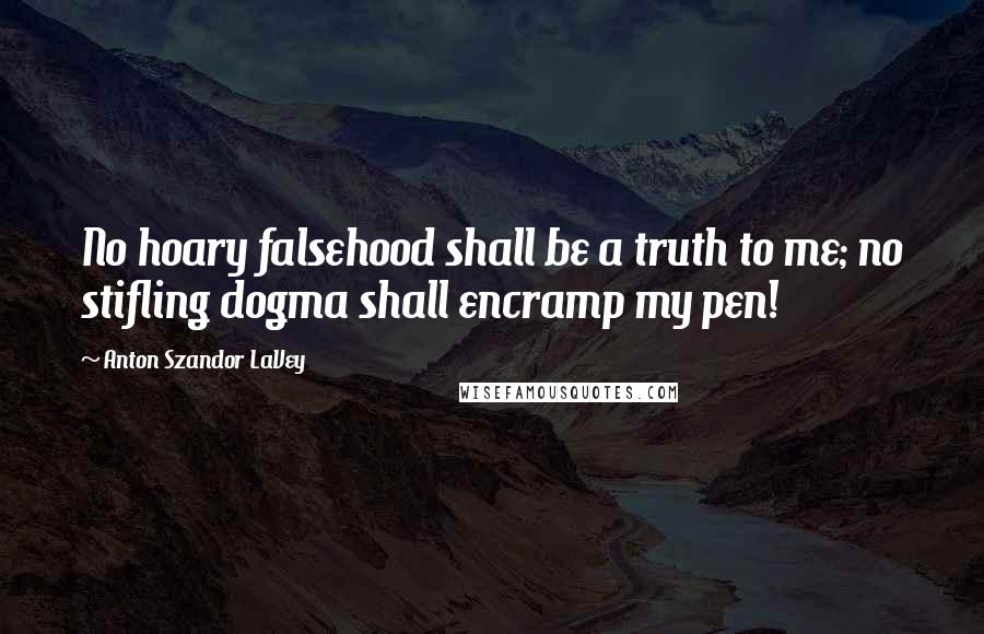 Anton Szandor LaVey Quotes: No hoary falsehood shall be a truth to me; no stifling dogma shall encramp my pen!