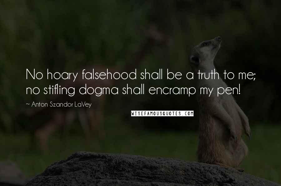 Anton Szandor LaVey Quotes: No hoary falsehood shall be a truth to me; no stifling dogma shall encramp my pen!