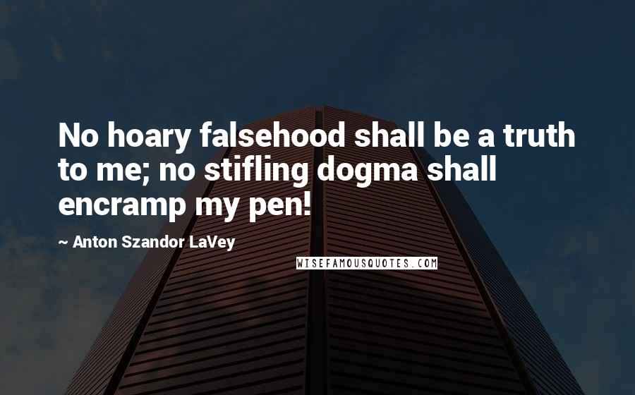 Anton Szandor LaVey Quotes: No hoary falsehood shall be a truth to me; no stifling dogma shall encramp my pen!