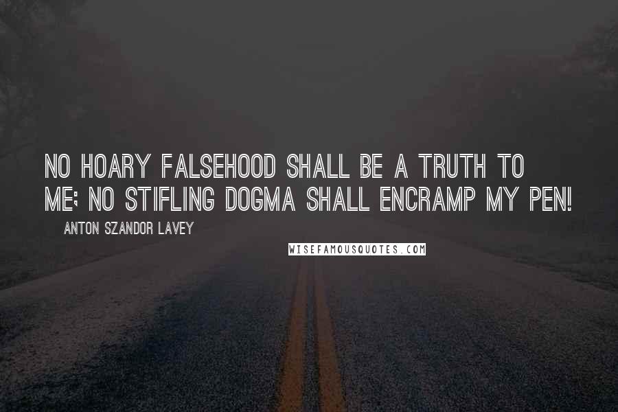 Anton Szandor LaVey Quotes: No hoary falsehood shall be a truth to me; no stifling dogma shall encramp my pen!