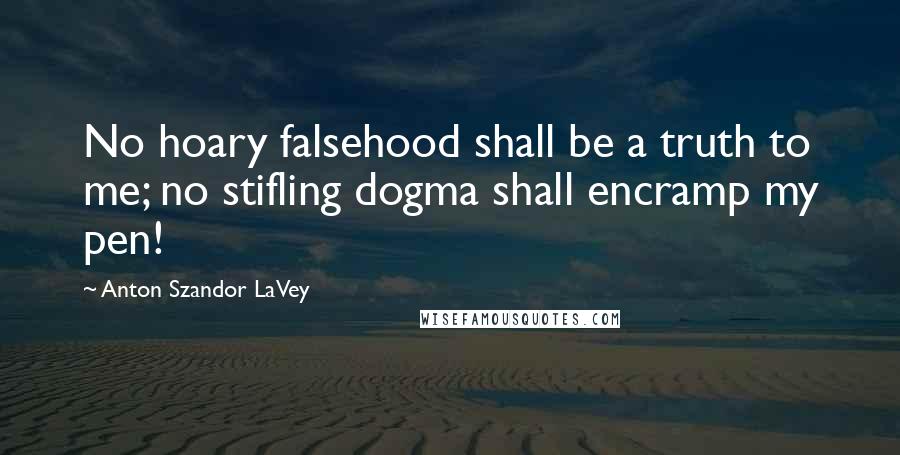 Anton Szandor LaVey Quotes: No hoary falsehood shall be a truth to me; no stifling dogma shall encramp my pen!