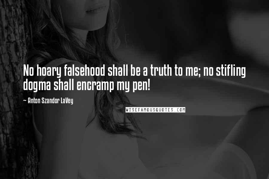 Anton Szandor LaVey Quotes: No hoary falsehood shall be a truth to me; no stifling dogma shall encramp my pen!