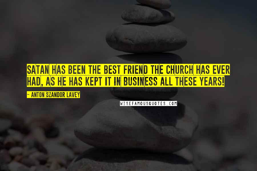 Anton Szandor LaVey Quotes: Satan has been the best friend the church has ever had, as he has kept it in business all these years!