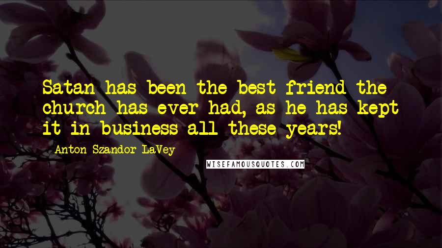 Anton Szandor LaVey Quotes: Satan has been the best friend the church has ever had, as he has kept it in business all these years!