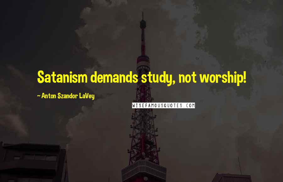Anton Szandor LaVey Quotes: Satanism demands study, not worship!