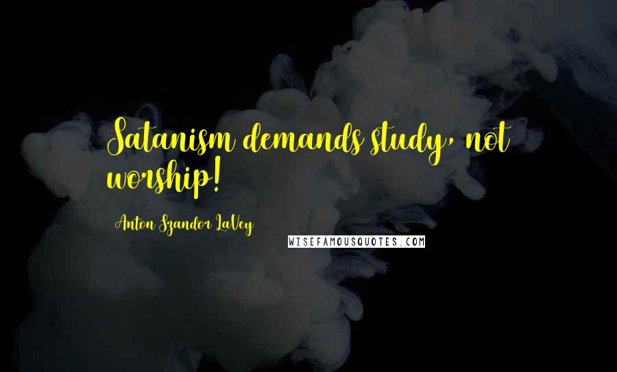 Anton Szandor LaVey Quotes: Satanism demands study, not worship!