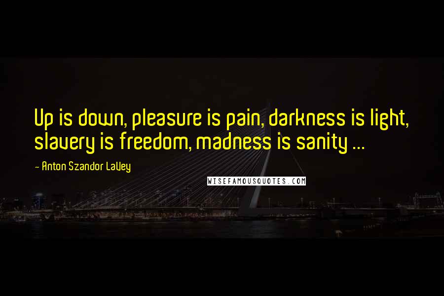 Anton Szandor LaVey Quotes: Up is down, pleasure is pain, darkness is light, slavery is freedom, madness is sanity ...