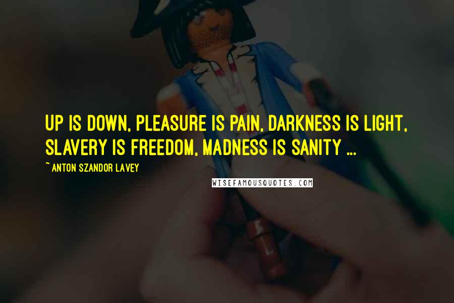 Anton Szandor LaVey Quotes: Up is down, pleasure is pain, darkness is light, slavery is freedom, madness is sanity ...