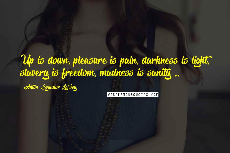 Anton Szandor LaVey Quotes: Up is down, pleasure is pain, darkness is light, slavery is freedom, madness is sanity ...