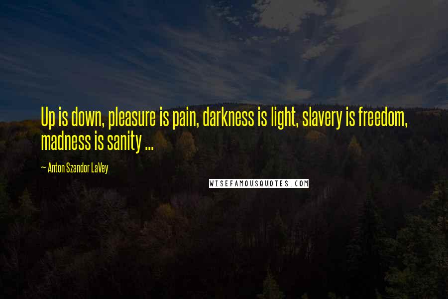 Anton Szandor LaVey Quotes: Up is down, pleasure is pain, darkness is light, slavery is freedom, madness is sanity ...