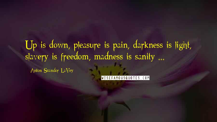 Anton Szandor LaVey Quotes: Up is down, pleasure is pain, darkness is light, slavery is freedom, madness is sanity ...