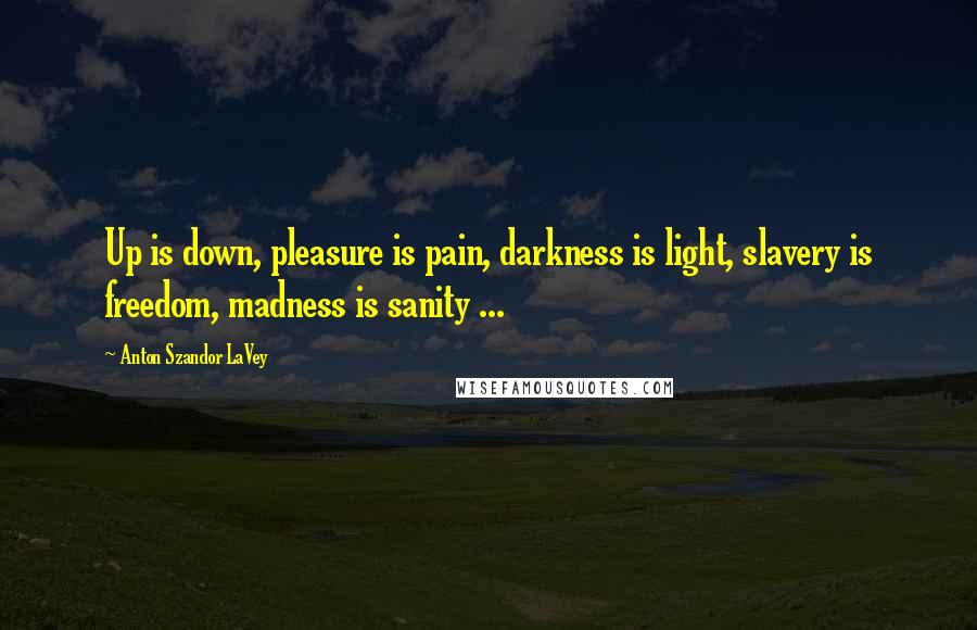 Anton Szandor LaVey Quotes: Up is down, pleasure is pain, darkness is light, slavery is freedom, madness is sanity ...