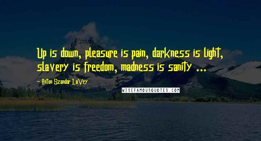 Anton Szandor LaVey Quotes: Up is down, pleasure is pain, darkness is light, slavery is freedom, madness is sanity ...