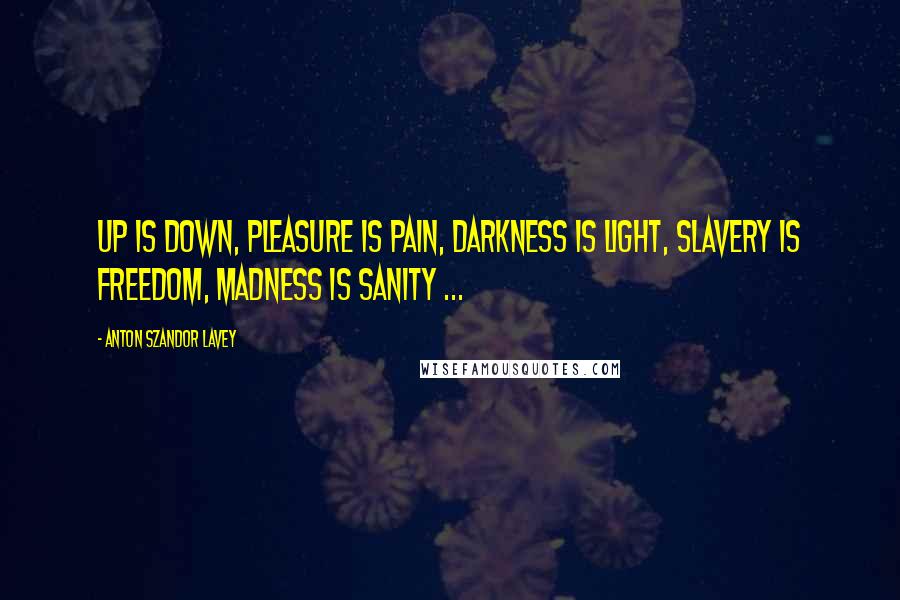 Anton Szandor LaVey Quotes: Up is down, pleasure is pain, darkness is light, slavery is freedom, madness is sanity ...