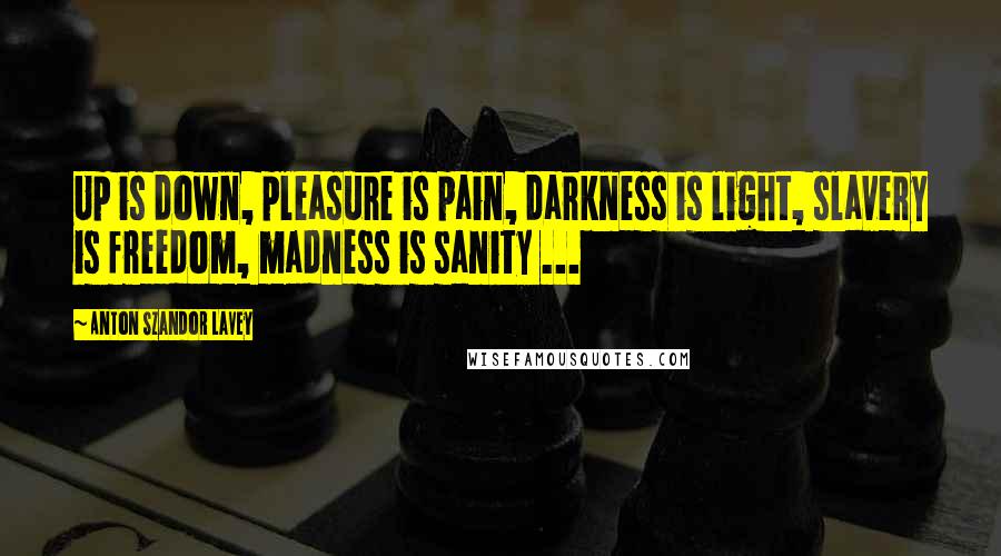 Anton Szandor LaVey Quotes: Up is down, pleasure is pain, darkness is light, slavery is freedom, madness is sanity ...