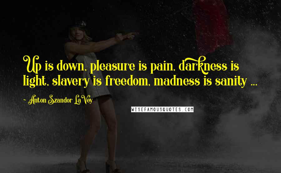 Anton Szandor LaVey Quotes: Up is down, pleasure is pain, darkness is light, slavery is freedom, madness is sanity ...