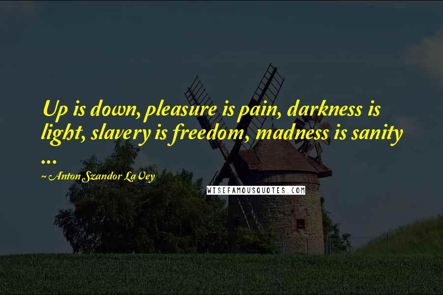 Anton Szandor LaVey Quotes: Up is down, pleasure is pain, darkness is light, slavery is freedom, madness is sanity ...