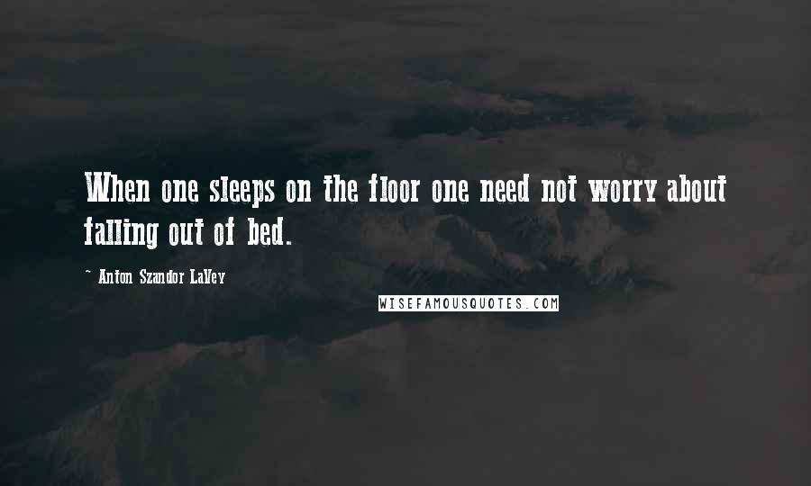 Anton Szandor LaVey Quotes: When one sleeps on the floor one need not worry about falling out of bed.