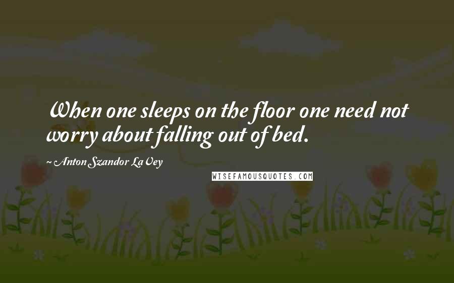 Anton Szandor LaVey Quotes: When one sleeps on the floor one need not worry about falling out of bed.