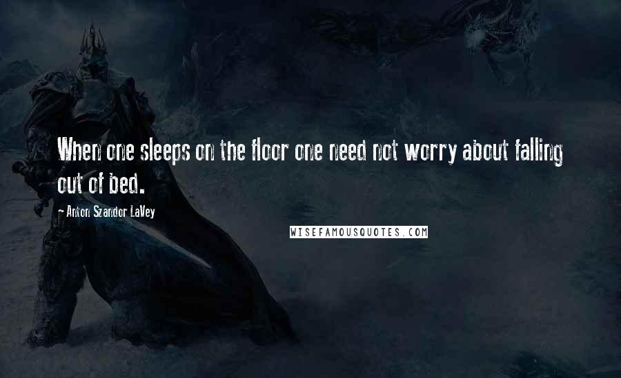 Anton Szandor LaVey Quotes: When one sleeps on the floor one need not worry about falling out of bed.