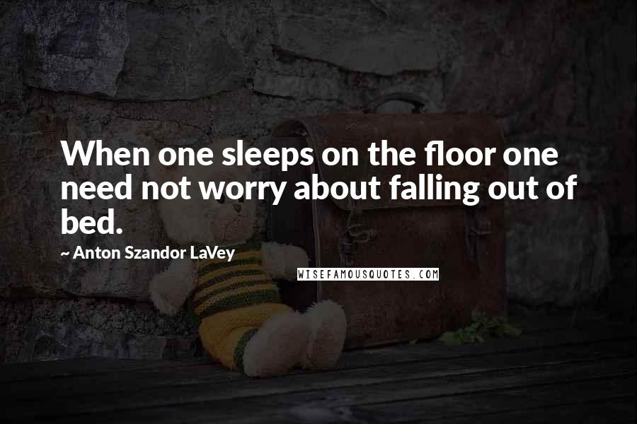 Anton Szandor LaVey Quotes: When one sleeps on the floor one need not worry about falling out of bed.