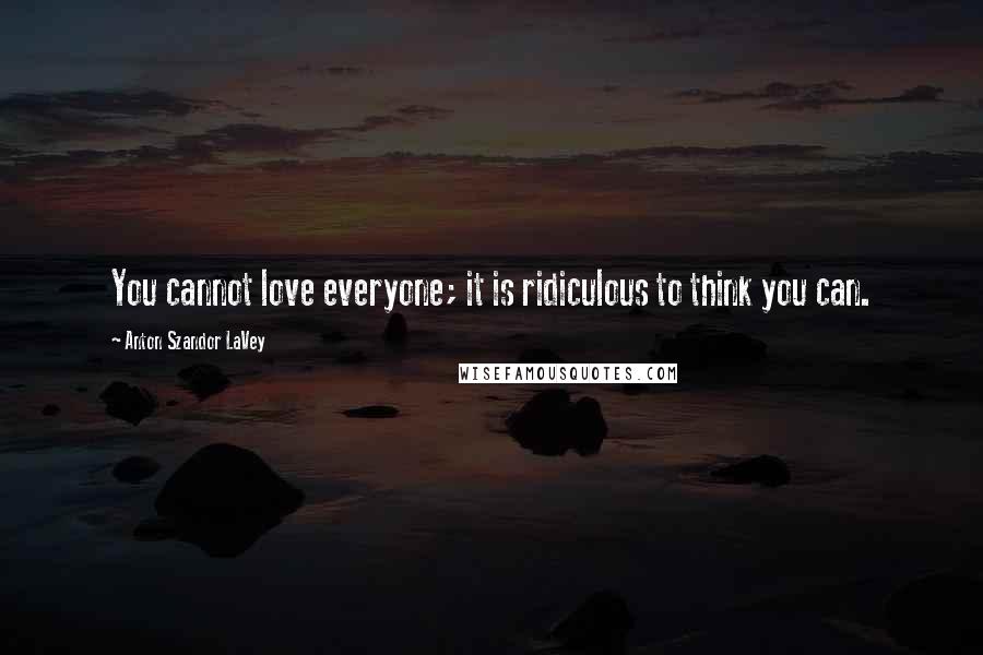 Anton Szandor LaVey Quotes: You cannot love everyone; it is ridiculous to think you can.
