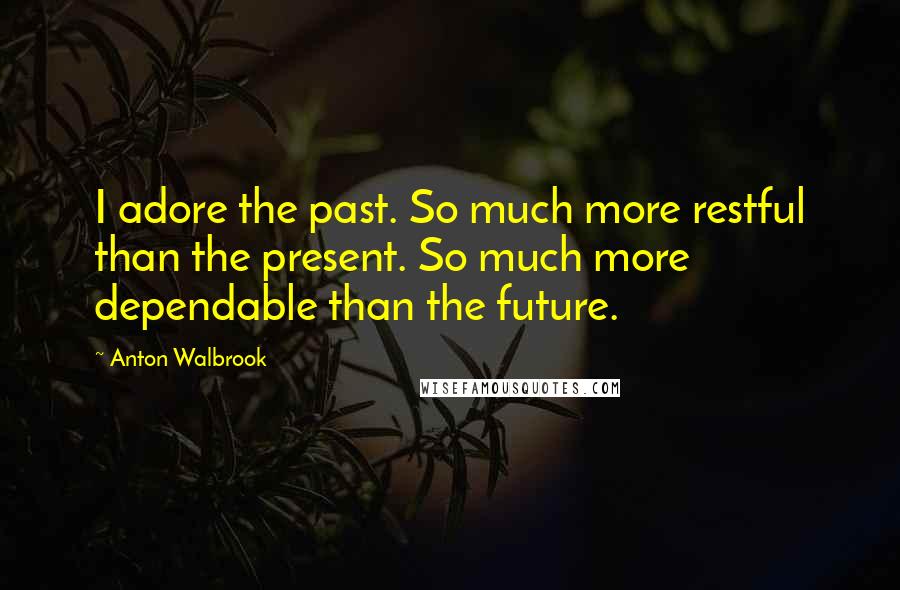 Anton Walbrook Quotes: I adore the past. So much more restful than the present. So much more dependable than the future.