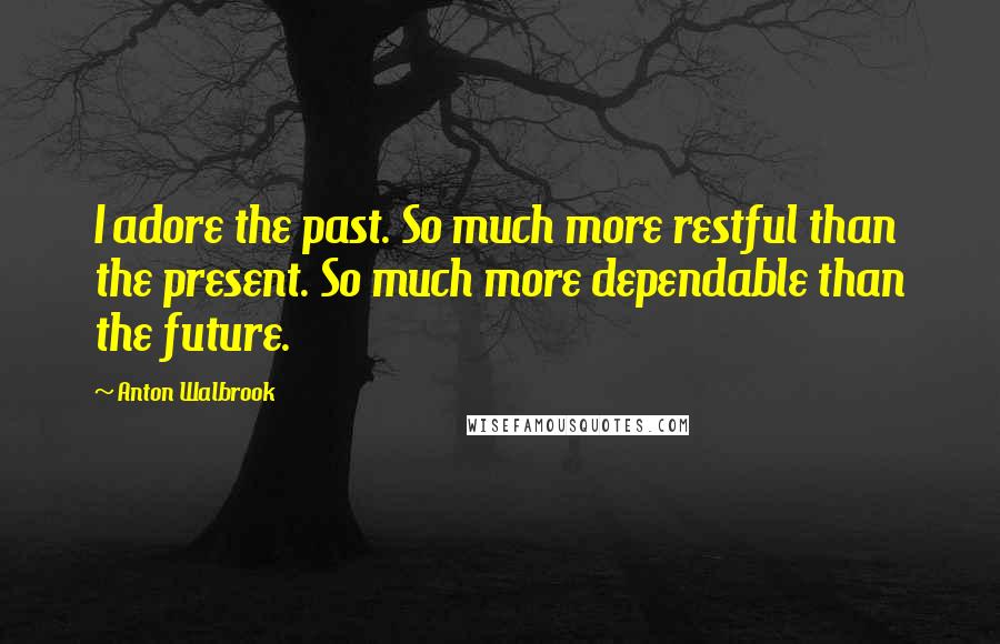 Anton Walbrook Quotes: I adore the past. So much more restful than the present. So much more dependable than the future.