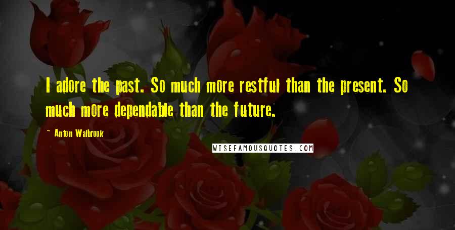 Anton Walbrook Quotes: I adore the past. So much more restful than the present. So much more dependable than the future.