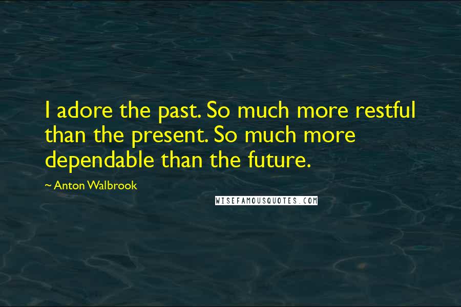 Anton Walbrook Quotes: I adore the past. So much more restful than the present. So much more dependable than the future.