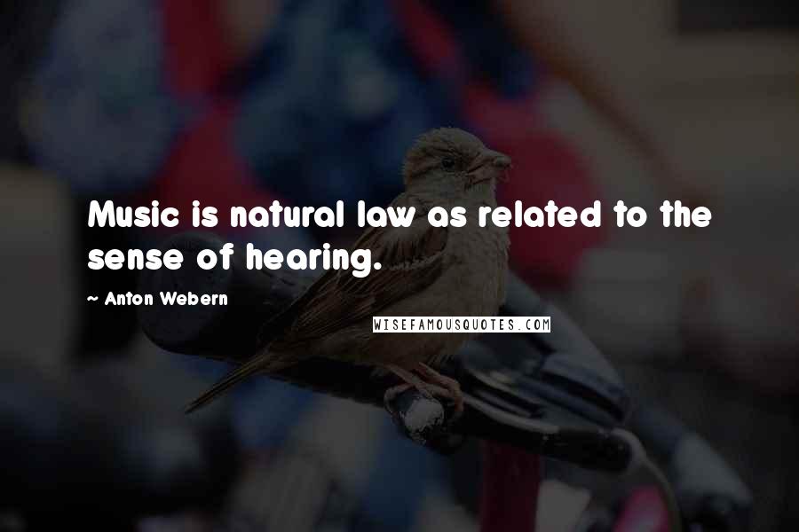 Anton Webern Quotes: Music is natural law as related to the sense of hearing.