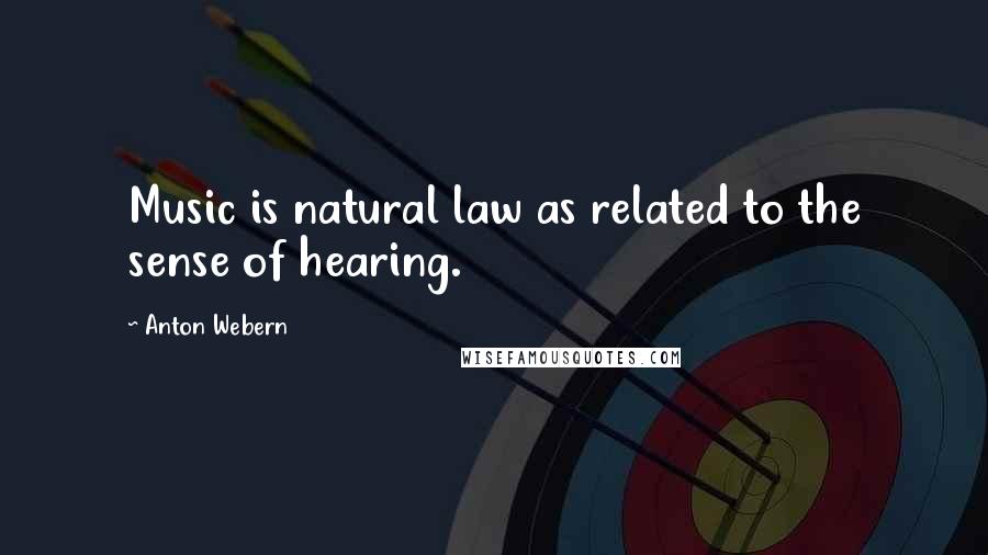 Anton Webern Quotes: Music is natural law as related to the sense of hearing.