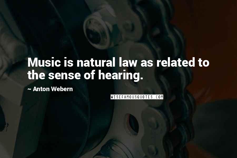 Anton Webern Quotes: Music is natural law as related to the sense of hearing.