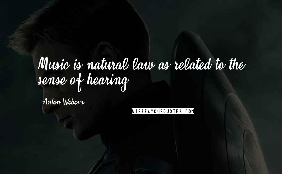 Anton Webern Quotes: Music is natural law as related to the sense of hearing.