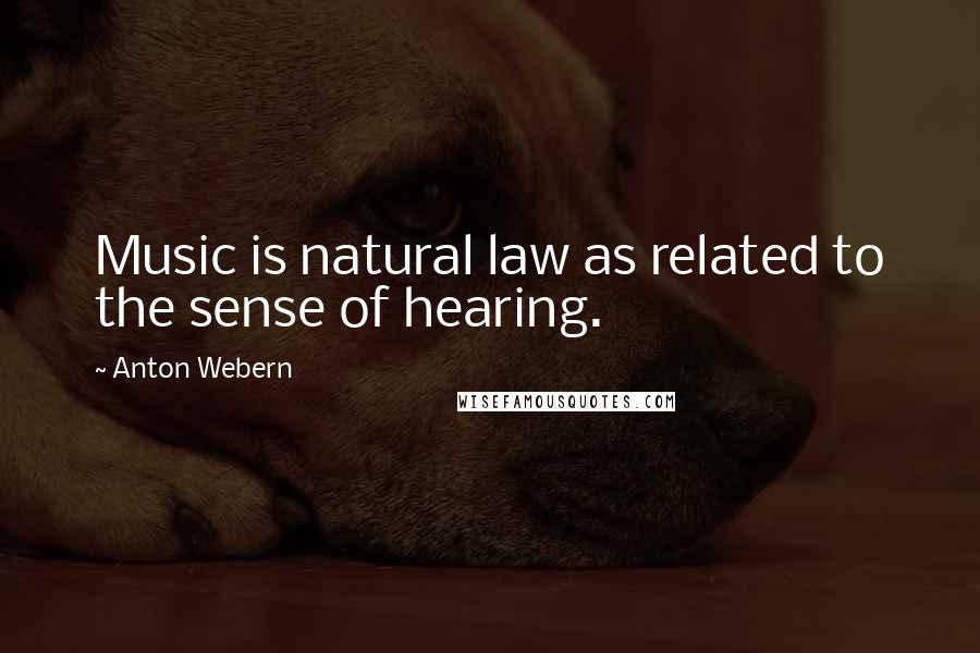 Anton Webern Quotes: Music is natural law as related to the sense of hearing.