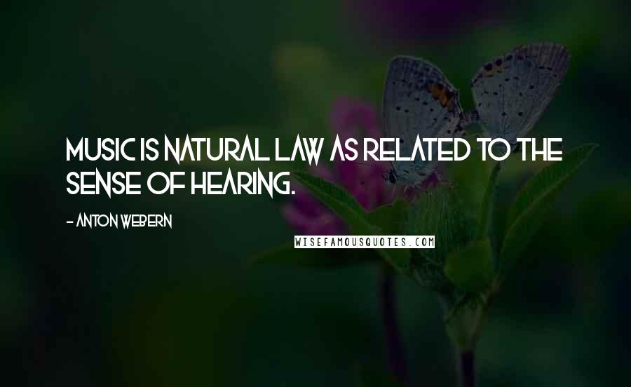 Anton Webern Quotes: Music is natural law as related to the sense of hearing.