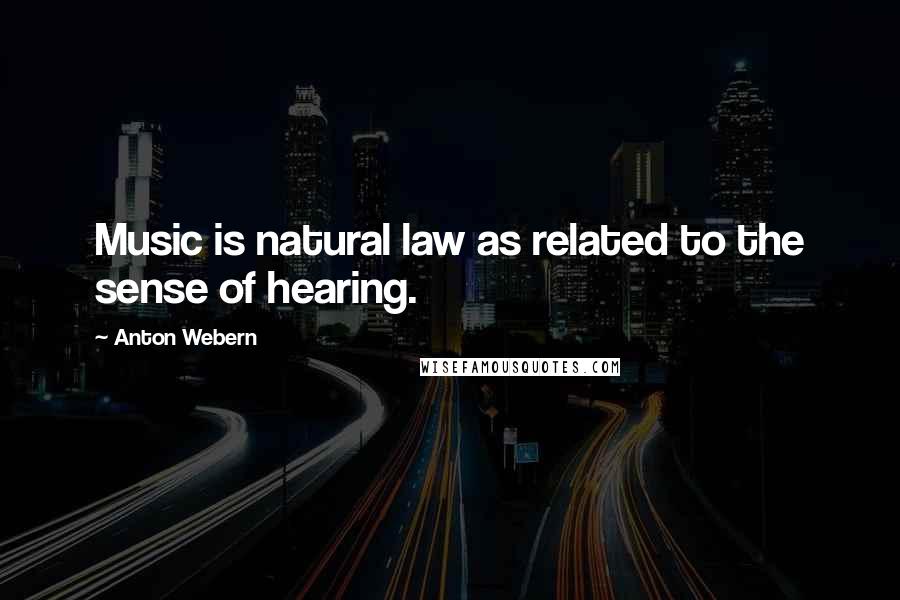 Anton Webern Quotes: Music is natural law as related to the sense of hearing.