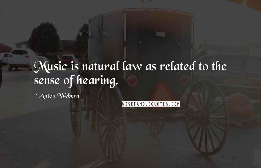 Anton Webern Quotes: Music is natural law as related to the sense of hearing.