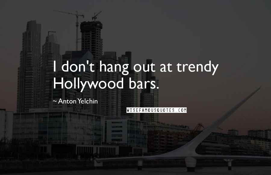 Anton Yelchin Quotes: I don't hang out at trendy Hollywood bars.