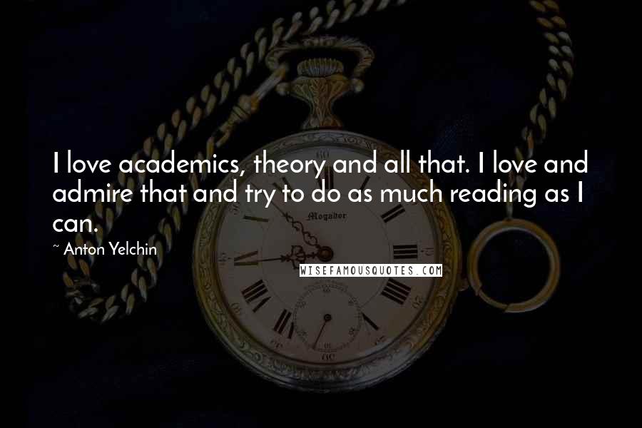 Anton Yelchin Quotes: I love academics, theory and all that. I love and admire that and try to do as much reading as I can.