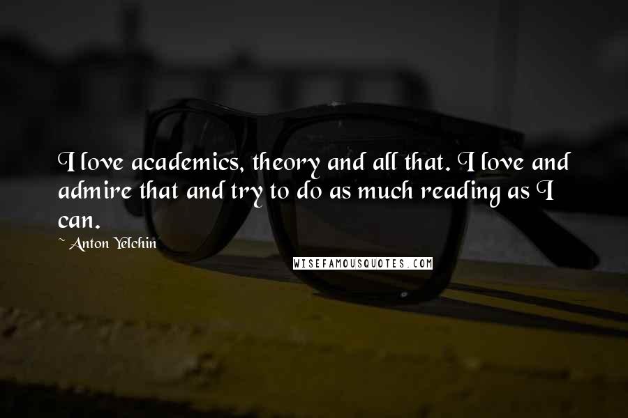 Anton Yelchin Quotes: I love academics, theory and all that. I love and admire that and try to do as much reading as I can.