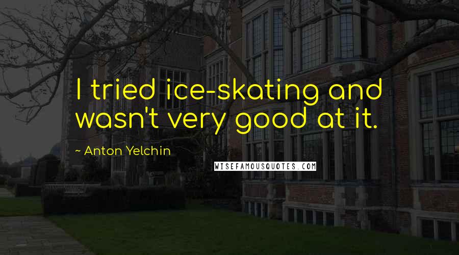 Anton Yelchin Quotes: I tried ice-skating and wasn't very good at it.