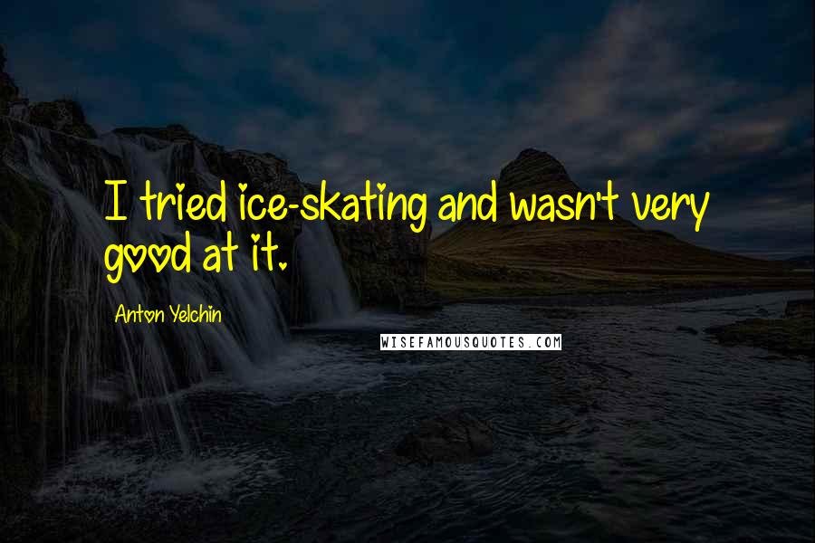 Anton Yelchin Quotes: I tried ice-skating and wasn't very good at it.