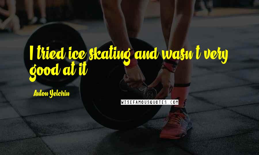 Anton Yelchin Quotes: I tried ice-skating and wasn't very good at it.