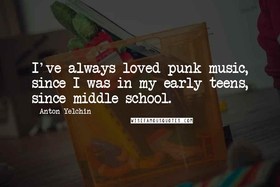 Anton Yelchin Quotes: I've always loved punk music, since I was in my early teens, since middle school.