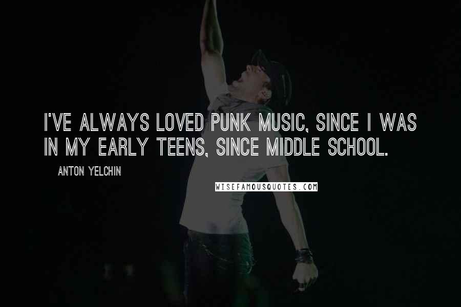 Anton Yelchin Quotes: I've always loved punk music, since I was in my early teens, since middle school.