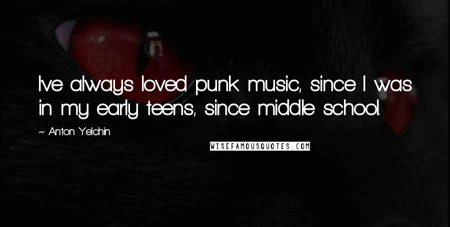 Anton Yelchin Quotes: I've always loved punk music, since I was in my early teens, since middle school.