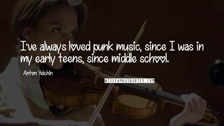 Anton Yelchin Quotes: I've always loved punk music, since I was in my early teens, since middle school.